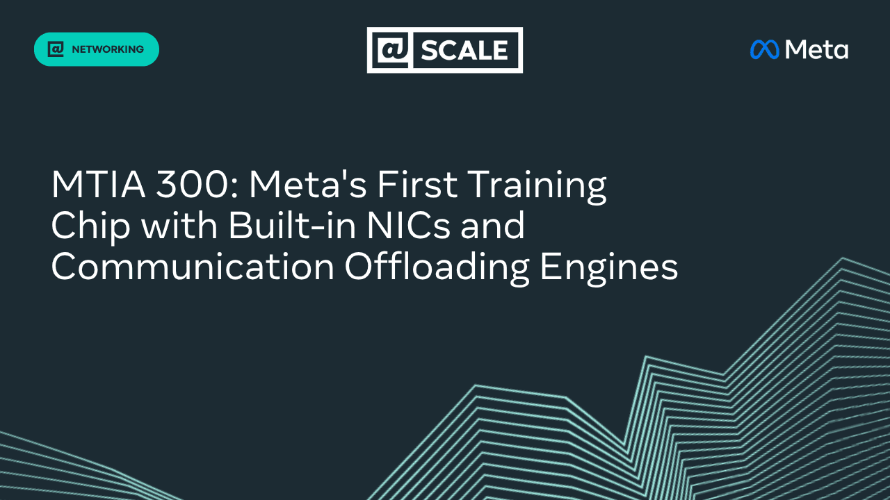 'MTIA 300: Meta’s First Training Chip with Built-in NICs and Communication-Offloading Engines' post thumbnail